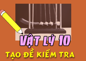 Tạo đề kiểm tra nhanh Vật lý 10