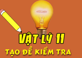 Tạo đề kiểm tra nhanh Vật lý 11